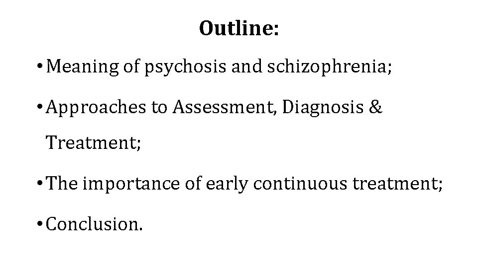 Outline: • Meaning of psychosis and schizophrenia; • Approaches to Assessment, Diagnosis & Treatment;