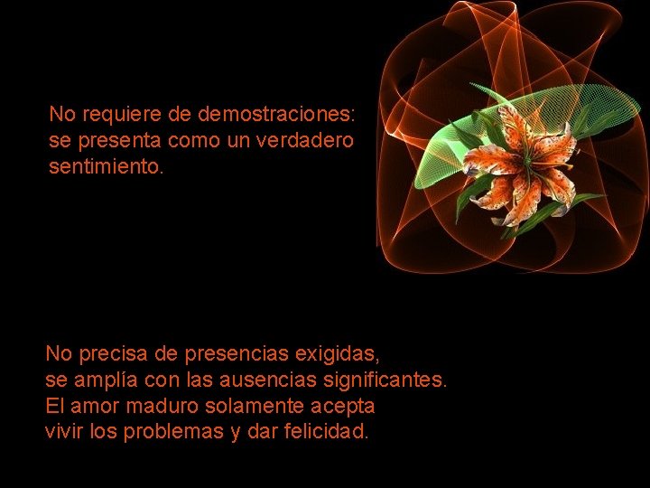 No requiere de demostraciones: se presenta como un verdadero sentimiento. No precisa de presencias