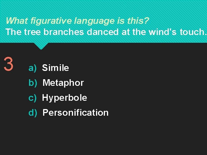 What figurative language is this? The tree branches danced at the wind's touch. 3 What figurative language is this? The tree branches danced at the wind's touch. 3