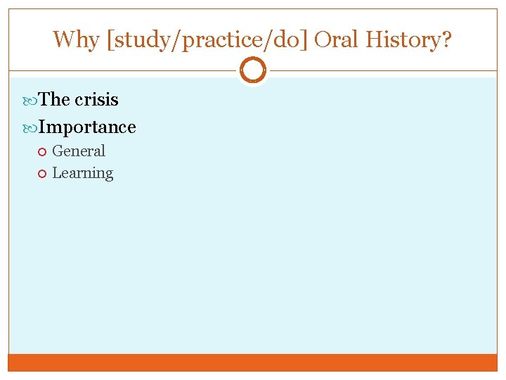 Why [study/practice/do] Oral History? The crisis Importance General Learning 