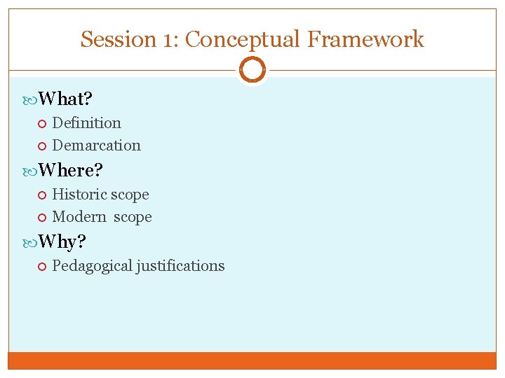 Session 1: Conceptual Framework What? Definition Demarcation Where? Historic scope Modern scope Why? Pedagogical