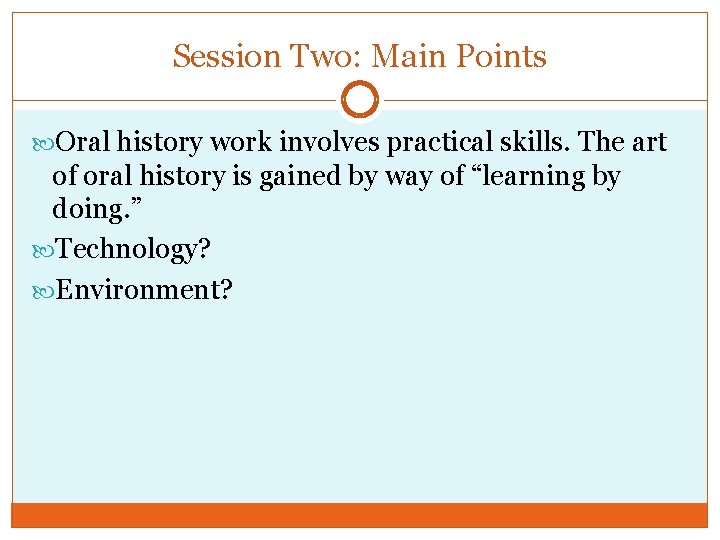 Session Two: Main Points Oral history work involves practical skills. The art of oral
