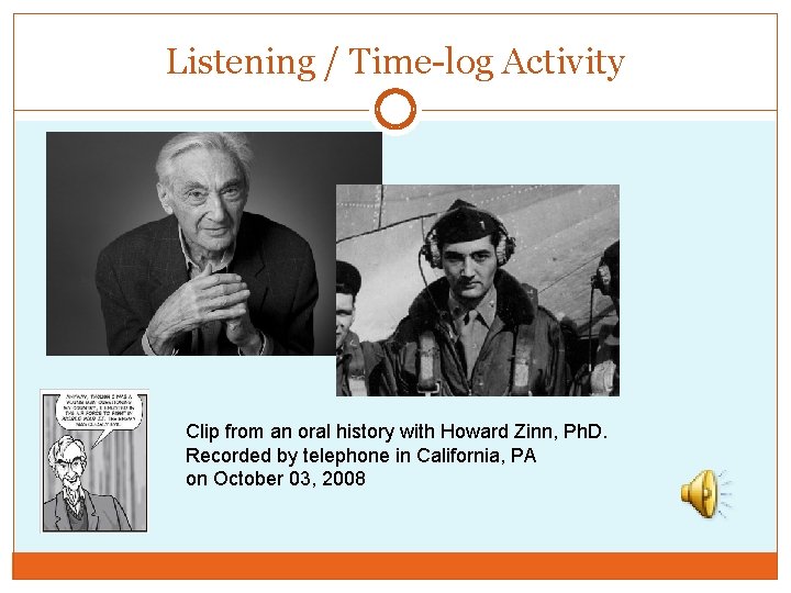 Listening / Time-log Activity Clip from an oral history with Howard Zinn, Ph. D.