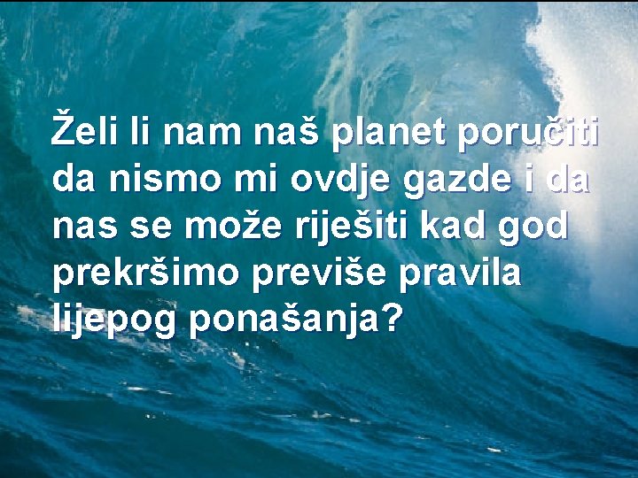 Želi li nam naš planet poručiti da nismo mi ovdje gazde i da nas