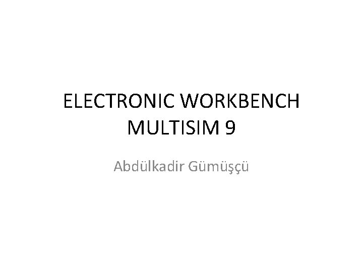 ELECTRONIC WORKBENCH MULTISIM 9 Abdülkadir Gümüşçü 