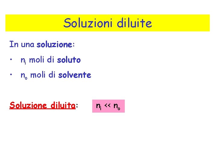Soluzioni diluite In una soluzione: • ni moli di soluto • no moli di Soluzioni diluite In una soluzione: • ni moli di soluto • no moli di