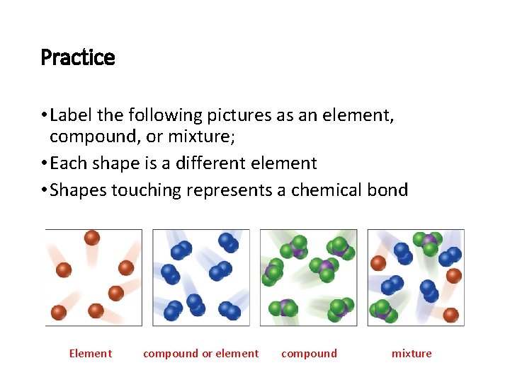 Practice • Label the following pictures as an element, compound, or mixture; • Each