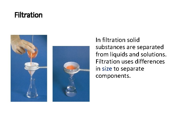 Filtration In filtration solid substances are separated from liquids and solutions. Filtration uses differences