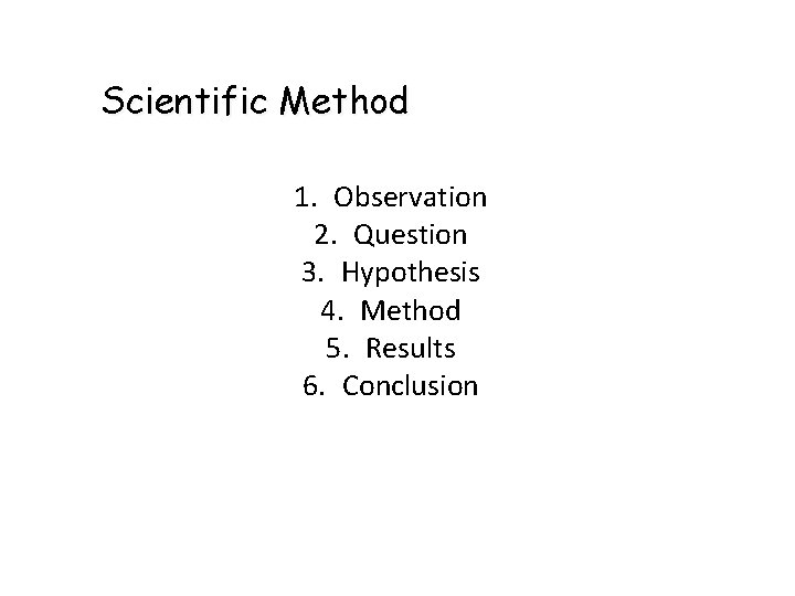 Scientific Method 1. Observation 2. Question 3. Hypothesis 4. Method 5. Results 6. Conclusion