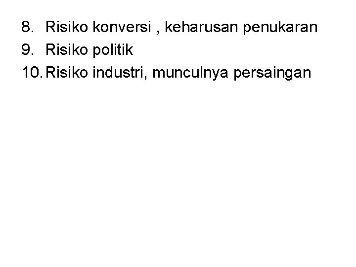 8. Risiko konversi , keharusan penukaran 9. Risiko politik 10. Risiko industri, munculnya persaingan