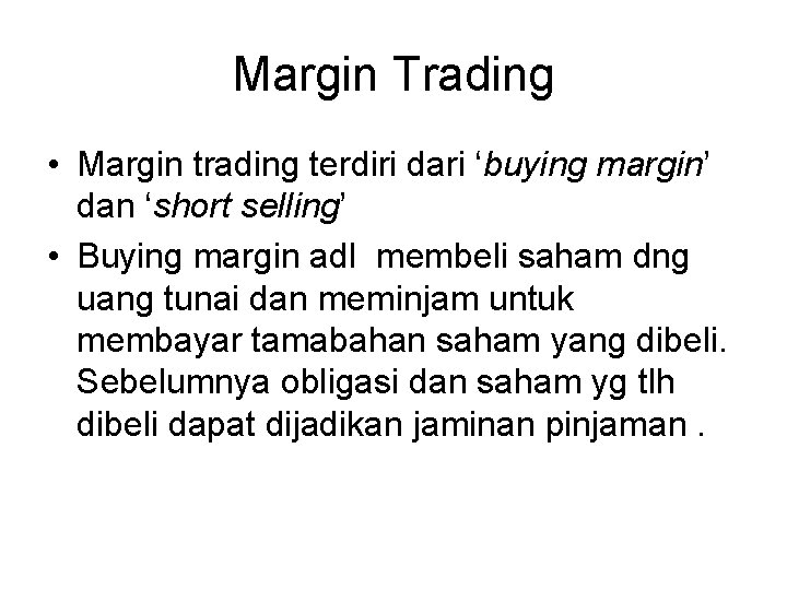 Margin Trading • Margin trading terdiri dari ‘buying margin’ dan ‘short selling’ • Buying