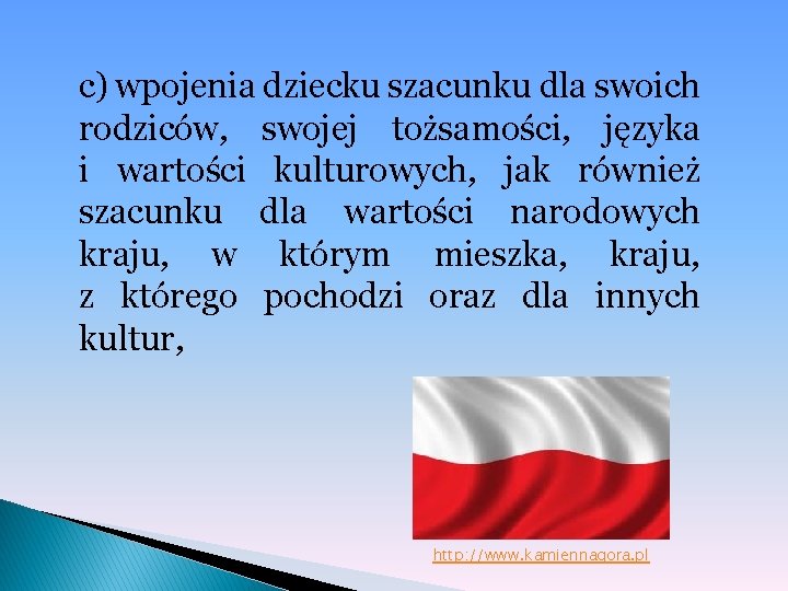 c) wpojenia dziecku szacunku dla swoich rodziców, swojej tożsamości, języka i wartości kulturowych, jak