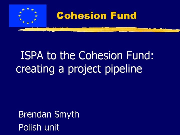 Cohesion Fund ISPA to the Cohesion Fund: creating a project pipeline Brendan Smyth Polish