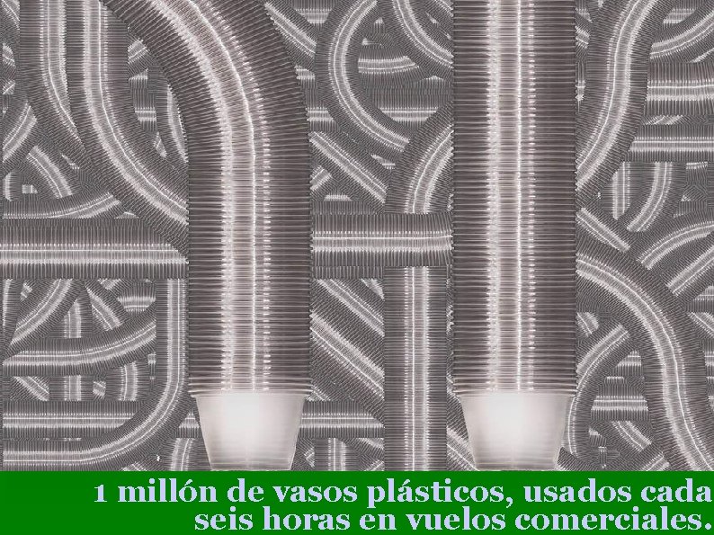 1 millón de vasos plásticos, usados cada seis horas en vuelos comerciales. 