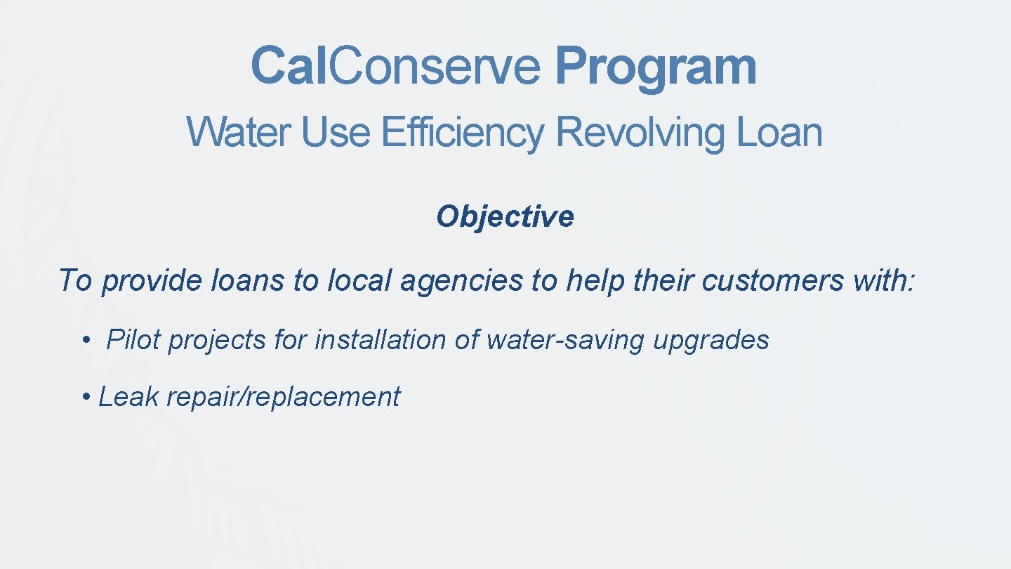 Cal. Conserve Program Water Use Efficiency Revolving Loan Objective To provide loans to local