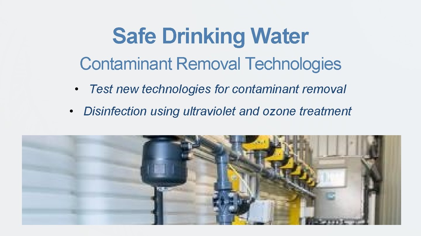 Safe Drinking Water Contaminant Removal Technologies • Test new technologies for contaminant removal •