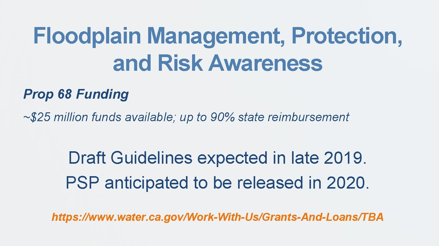 Floodplain Management, Protection, and Risk Awareness Prop 68 Funding ~$25 million funds available; up