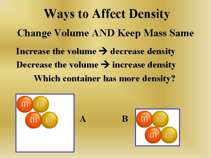 Ways to Affect Density Change Volume AND Keep Mass Same Increase the volume decrease