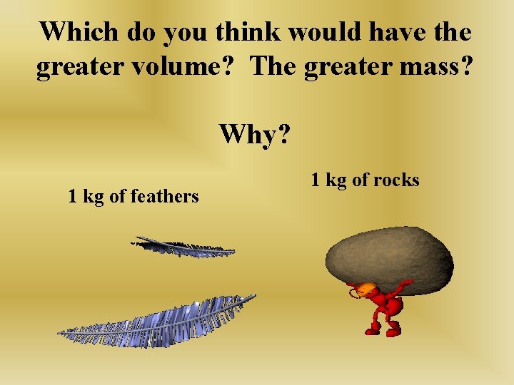 Which do you think would have the greater volume? The greater mass? Why? 1