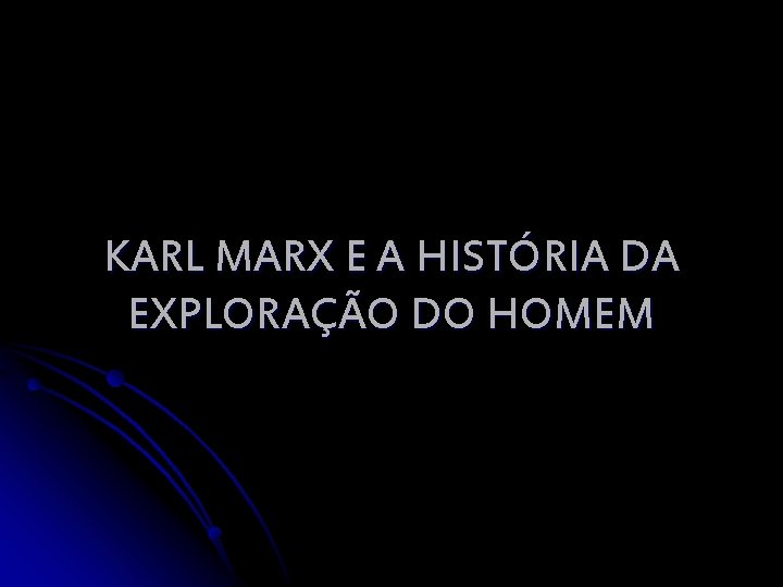 KARL MARX E A HISTÓRIA DA EXPLORAÇÃO DO HOMEM 