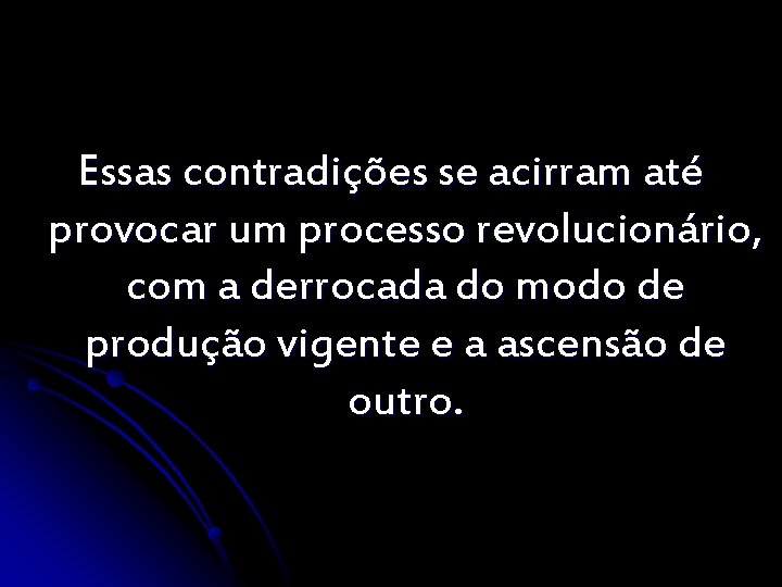 Essas contradições se acirram até provocar um processo revolucionário, com a derrocada do modo