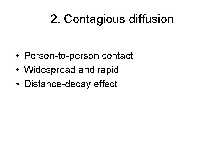 2. Contagious diffusion • Person-to-person contact • Widespread and rapid • Distance-decay effect 2. Contagious diffusion • Person-to-person contact • Widespread and rapid • Distance-decay effect