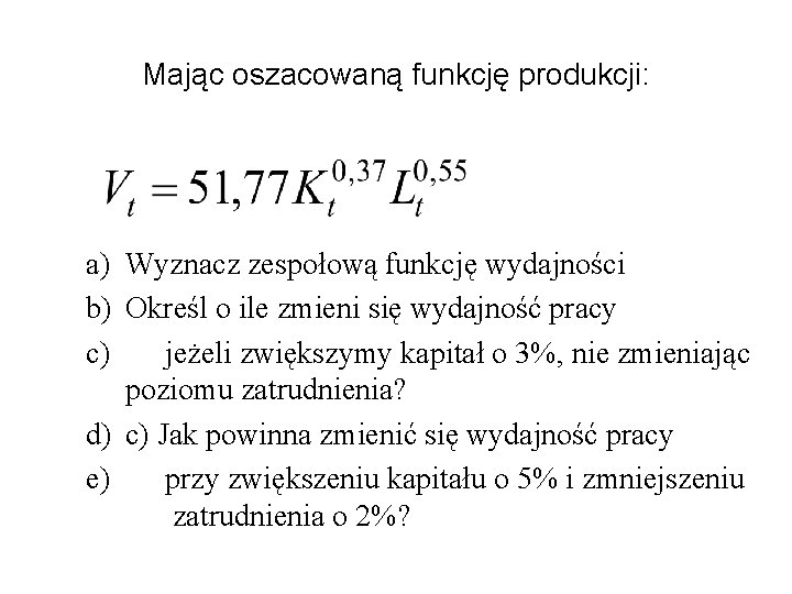 Mając oszacowaną funkcję produkcji: a) Wyznacz zespołową funkcję wydajności b) Określ o ile zmieni