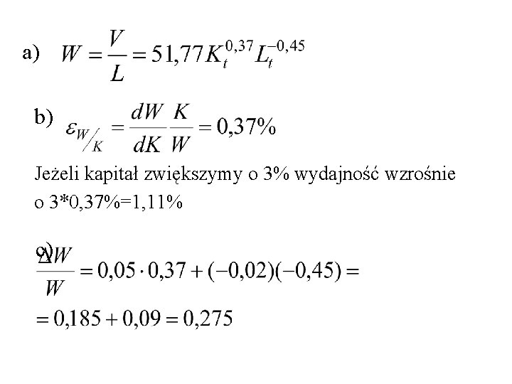 a) b) Jeżeli kapitał zwiększymy o 3% wydajność wzrośnie o 3*0, 37%=1, 11% c)