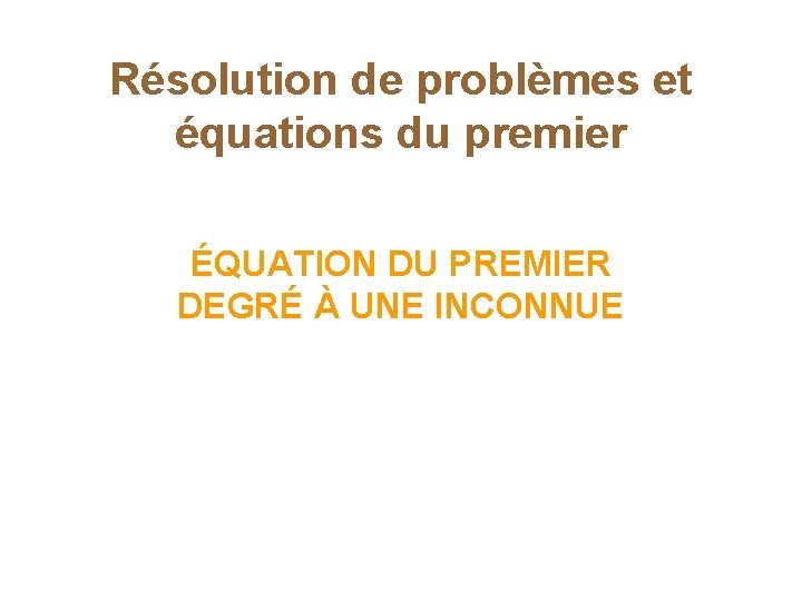 Résolution de problèmes et équations du premier ÉQUATION DU PREMIER DEGRÉ À UNE INCONNUE