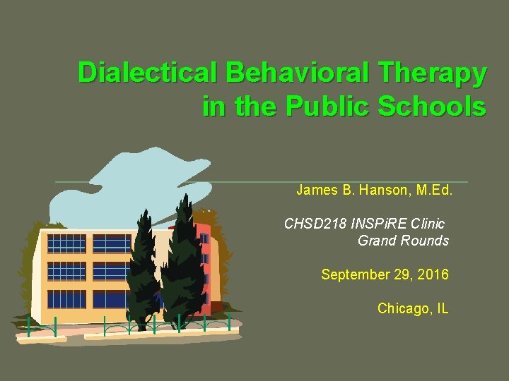 Dialectical Behavioral Therapy in the Public Schools James B. Hanson, M. Ed. CHSD 218