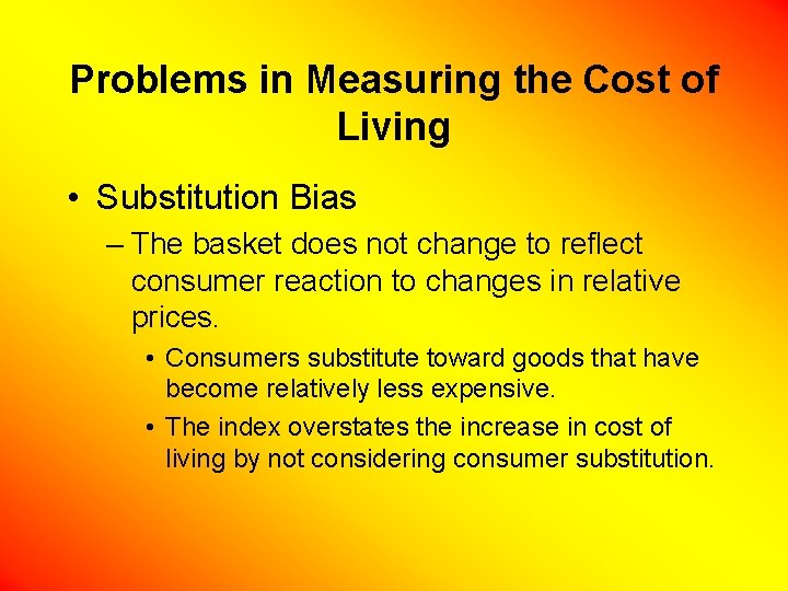 Problems in Measuring the Cost of Living • Substitution Bias – The basket does