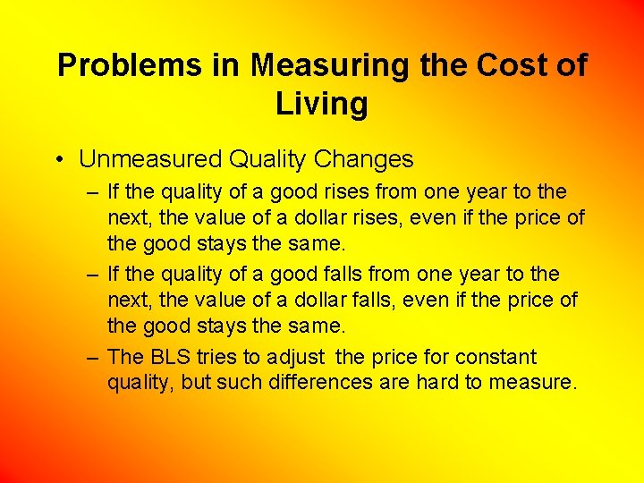 Problems in Measuring the Cost of Living • Unmeasured Quality Changes – If the