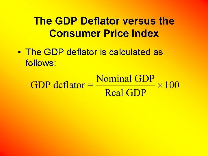 The GDP Deflator versus the Consumer Price Index • The GDP deflator is calculated