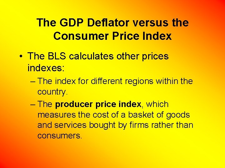 The GDP Deflator versus the Consumer Price Index • The BLS calculates other prices