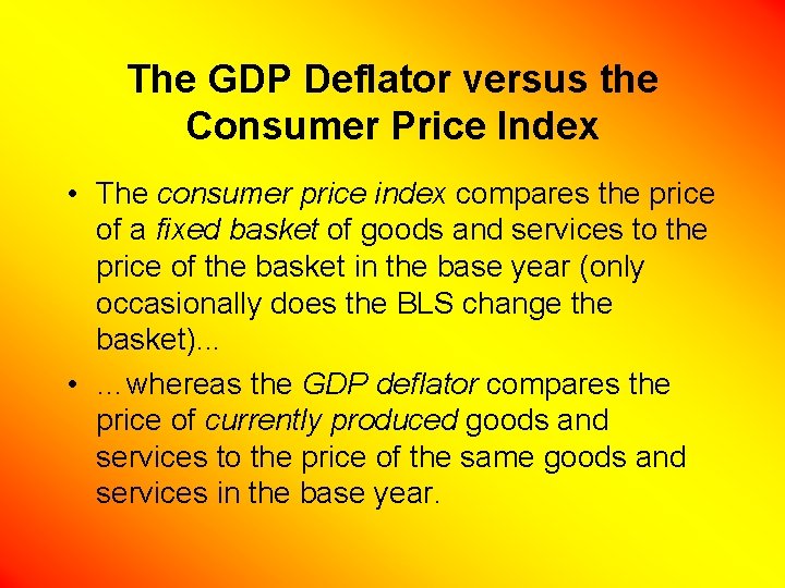 The GDP Deflator versus the Consumer Price Index • The consumer price index compares