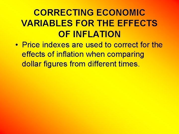 CORRECTING ECONOMIC VARIABLES FOR THE EFFECTS OF INFLATION • Price indexes are used to