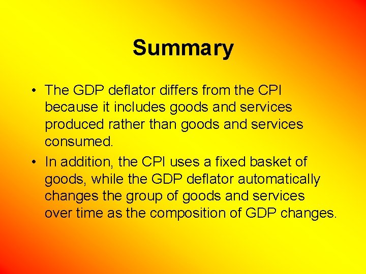 Summary • The GDP deflator differs from the CPI because it includes goods and