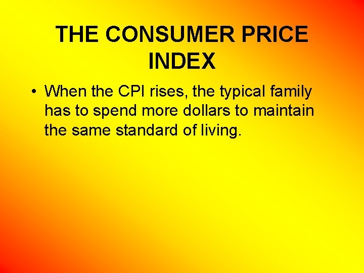 THE CONSUMER PRICE INDEX • When the CPI rises, the typical family has to