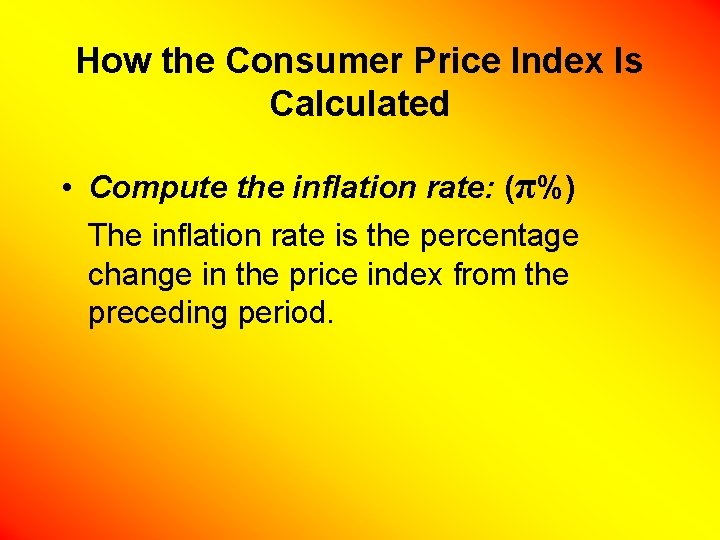 How the Consumer Price Index Is Calculated • Compute the inflation rate: (π%) The