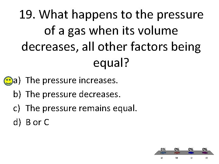 19. What happens to the pressure of a gas when its volume decreases, all