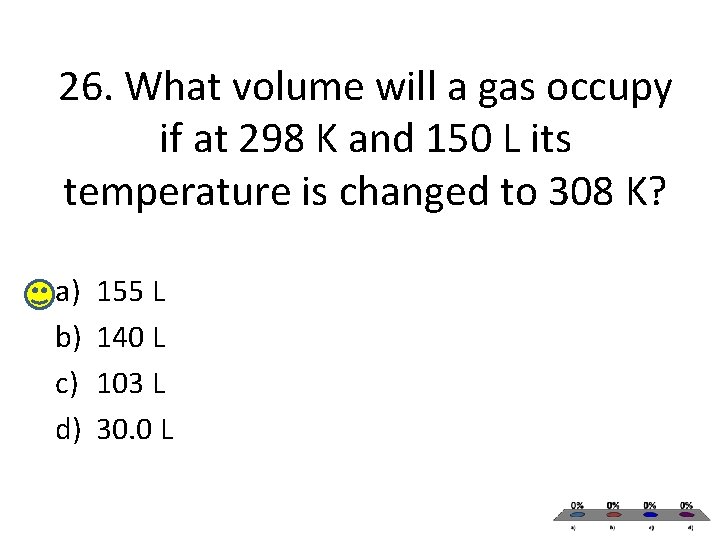 26. What volume will a gas occupy if at 298 K and 150 L