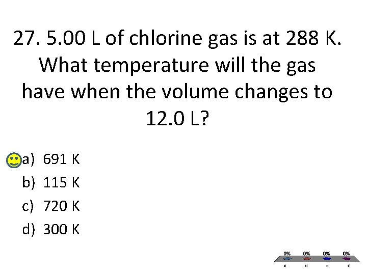 27. 5. 00 L of chlorine gas is at 288 K. What temperature will