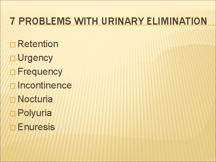 7 PROBLEMS WITH URINARY ELIMINATION � Retention � Urgency � Frequency � Incontinence �