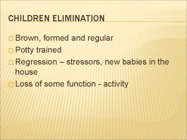 CHILDREN ELIMINATION � Brown, formed and regular � Potty trained � Regression – stressors,