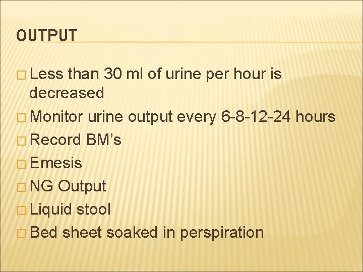 OUTPUT � Less than 30 ml of urine per hour is decreased � Monitor