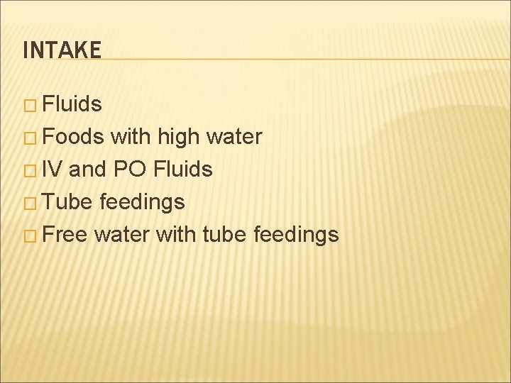 INTAKE � Fluids � Foods with high water � IV and PO Fluids �