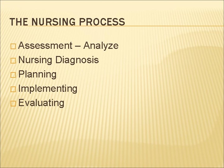 THE NURSING PROCESS � Assessment – Analyze � Nursing Diagnosis � Planning � Implementing