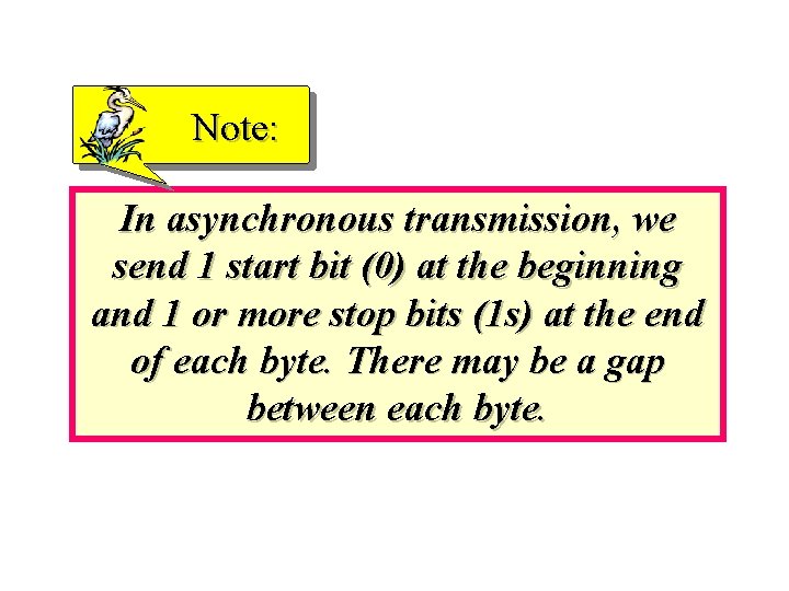 Note: In asynchronous transmission, we send 1 start bit (0) at the beginning and