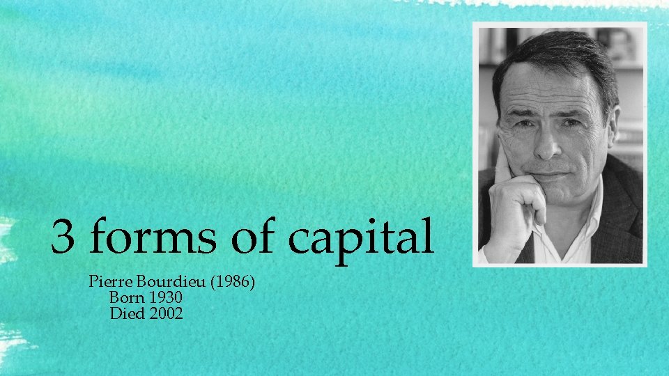 3 forms of capital Pierre Bourdieu (1986) Born 1930 Died 2002 