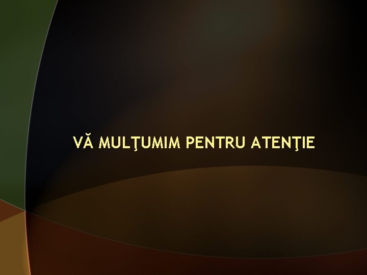 VĂ MULŢUMIM PENTRU ATENŢIE 